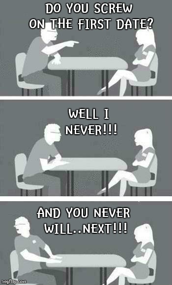 Speed Dating | DO YOU SCREW ON THE FIRST DATE? WELL I NEVER!!! AND YOU NEVER WILL..NEXT!!! | image tagged in speed dating | made w/ Imgflip meme maker