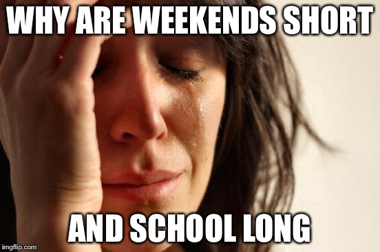 First World Problems | WHY ARE WEEKENDS SHORT; AND SCHOOL LONG | image tagged in memes,first world problems | made w/ Imgflip meme maker