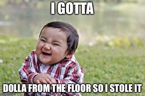 Evil Toddler | I GOTTA; DOLLA FROM THE FLOOR SO I STOLE IT | image tagged in memes,evil toddler | made w/ Imgflip meme maker