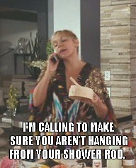 I'M CALLING TO MAKE SURE YOU AREN'T HANGING FROM YOUR SHOWER ROD. | image tagged in samantha valentine | made w/ Imgflip meme maker