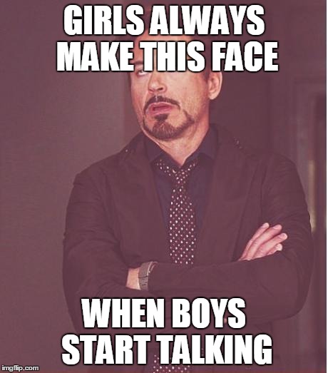 Face You Make Robert Downey Jr | GIRLS ALWAYS MAKE THIS FACE; WHEN BOYS START TALKING | image tagged in memes,face you make robert downey jr | made w/ Imgflip meme maker
