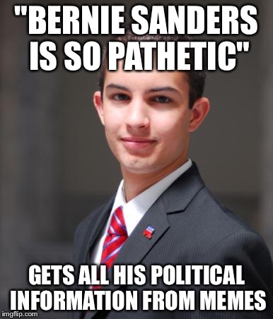 College Conservative  | "BERNIE SANDERS IS SO PATHETIC"; GETS ALL HIS POLITICAL INFORMATION FROM MEMES | image tagged in college conservative,memes,welcome to imgflip | made w/ Imgflip meme maker