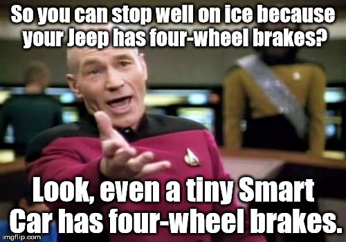 Picard Wtf Meme | So you can stop well on ice because your Jeep has four-wheel brakes? Look, even a tiny Smart Car has four-wheel brakes. | image tagged in memes,picard wtf | made w/ Imgflip meme maker