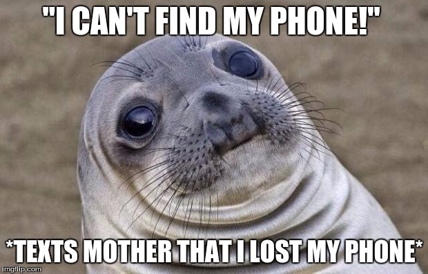 Awkward Moment Sealion Meme | "I CAN'T FIND MY PHONE!" *TEXTS MOTHER THAT I LOST MY PHONE* | image tagged in memes,awkward moment sealion | made w/ Imgflip meme maker