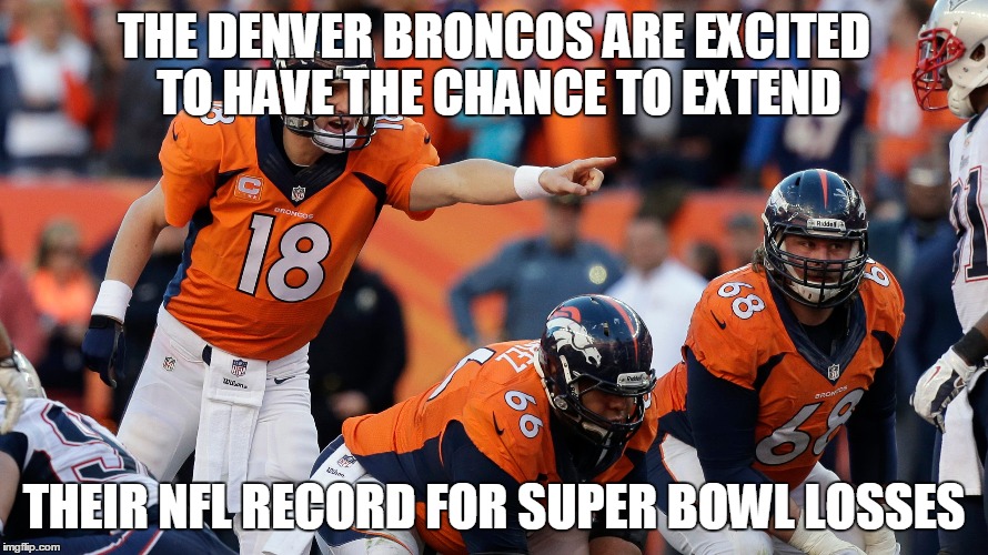 Denver Broncos Losses | THE DENVER BRONCOS ARE EXCITED TO HAVE THE CHANCE TO EXTEND; THEIR NFL RECORD FOR SUPER BOWL LOSSES | image tagged in superbowl,losses,denver,broncos,record | made w/ Imgflip meme maker