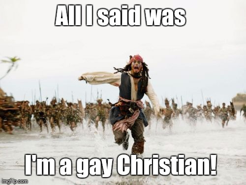 Jack Sparrow Being Chased | All I said was; I'm a gay Christian! | image tagged in memes,jack sparrow being chased | made w/ Imgflip meme maker