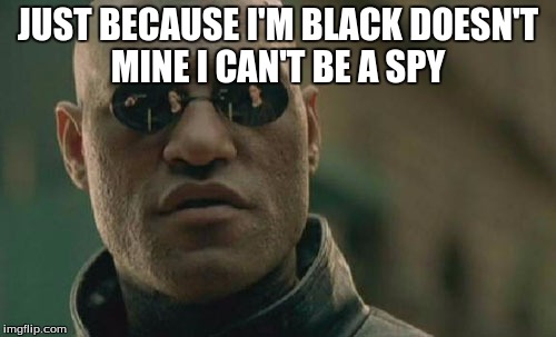 Matrix Morpheus Meme | JUST BECAUSE I'M BLACK DOESN'T MINE I CAN'T BE A SPY | image tagged in memes,matrix morpheus | made w/ Imgflip meme maker