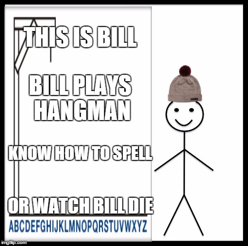 THIS IS BILL; BILL PLAYS HANGMAN; KNOW HOW TO SPELL; OR WATCH BILL DIE | image tagged in this is bill | made w/ Imgflip meme maker