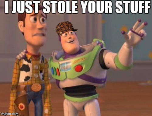 Dude  | I JUST STOLE YOUR STUFF | image tagged in memes,x x everywhere,scumbag | made w/ Imgflip meme maker