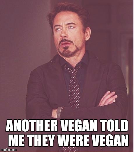 Face You Make Robert Downey Jr | ANOTHER VEGAN TOLD ME THEY WERE VEGAN | image tagged in memes,face you make robert downey jr | made w/ Imgflip meme maker