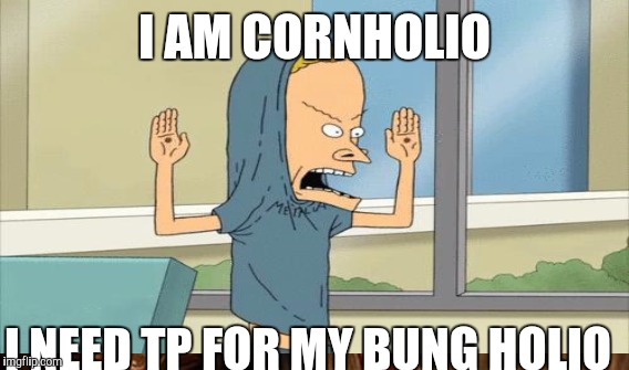 I AM CORNHOLIO I NEED TP FOR MY BUNG HOLIO | made w/ Imgflip meme maker