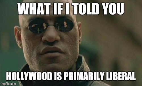 Matrix Morpheus | WHAT IF I TOLD YOU; HOLLYWOOD IS PRIMARILY LIBERAL | image tagged in memes,matrix morpheus | made w/ Imgflip meme maker