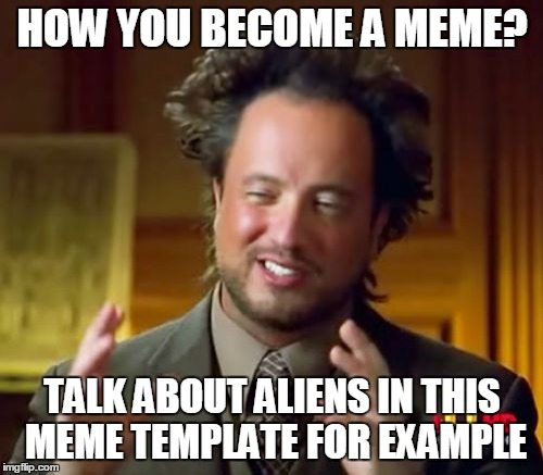 Ancient Aliens Meme | HOW YOU BECOME A MEME? TALK ABOUT ALIENS IN THIS MEME TEMPLATE FOR EXAMPLE | image tagged in memes,ancient aliens | made w/ Imgflip meme maker