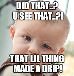 Skeptical Baby | DID THAT..? U SEE THAT..?! THAT LIL THING MADE A DRIP! | image tagged in memes,skeptical baby | made w/ Imgflip meme maker