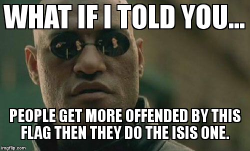 Matrix Morpheus Meme | WHAT IF I TOLD YOU... PEOPLE GET MORE OFFENDED BY THIS FLAG THEN THEY DO THE ISIS ONE. | image tagged in memes,matrix morpheus | made w/ Imgflip meme maker