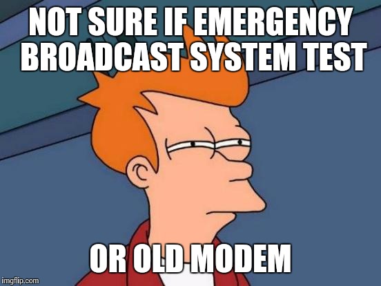 Futurama Fry Meme | NOT SURE IF EMERGENCY BROADCAST SYSTEM TEST; OR OLD MODEM | image tagged in memes,futurama fry | made w/ Imgflip meme maker