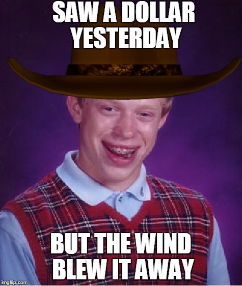 Bad Luck Brian Meme | SAW A DOLLAR YESTERDAY BUT THE WIND BLEW IT AWAY | image tagged in memes,bad luck brian | made w/ Imgflip meme maker