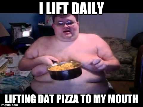 Fat person eating challenge | I LIFT DAILY; LIFTING DAT PIZZA TO MY MOUTH | image tagged in fat person eating challenge | made w/ Imgflip meme maker