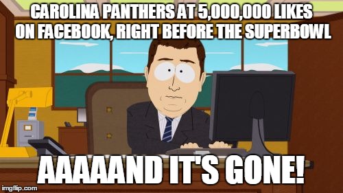 carolina panthers before the superbowl loss | CAROLINA PANTHERS AT 5,000,000 LIKES ON FACEBOOK, RIGHT BEFORE THE SUPERBOWL; AAAAAND IT'S GONE! | image tagged in memes,aaaaand its gone,carolina panthers,nfl,superbowl 50 | made w/ Imgflip meme maker