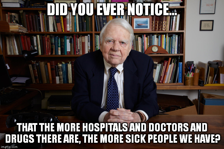 Andy Rooney | DID YOU EVER NOTICE... THAT THE MORE HOSPITALS AND DOCTORS AND DRUGS THERE ARE, THE MORE SICK PEOPLE WE HAVE? | image tagged in andy rooney | made w/ Imgflip meme maker