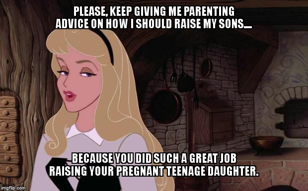 How I feel when moms of ONLY girls tell me to let my boys play with princess toys.. | PLEASE, KEEP GIVING ME PARENTING ADVICE ON HOW I SHOULD RAISE MY SONS.... BECAUSE YOU DID SUCH A GREAT JOB RAISING YOUR PREGNANT TEENAGE DAUGHTER. | image tagged in condescending beauty | made w/ Imgflip meme maker