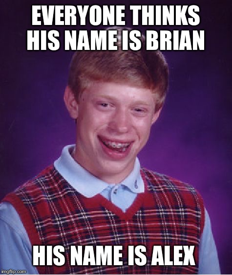 Bad Luck Brian Meme | EVERYONE THINKS HIS NAME IS BRIAN; HIS NAME IS ALEX | image tagged in memes,bad luck brian | made w/ Imgflip meme maker