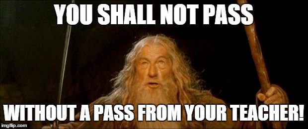 gandalf you shall not pass | YOU SHALL NOT PASS; WITHOUT A PASS FROM YOUR TEACHER! | image tagged in gandalf you shall not pass | made w/ Imgflip meme maker