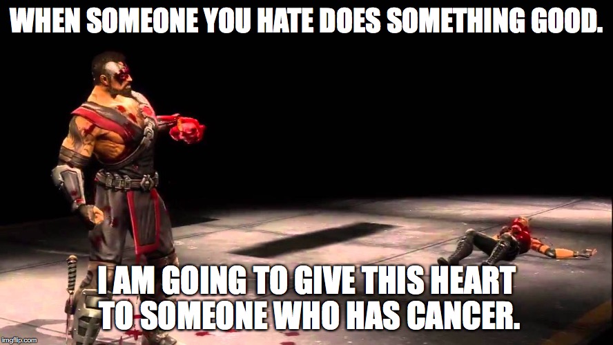 mortal kombat heart ripped out | WHEN SOMEONE YOU HATE DOES SOMETHING GOOD. I AM GOING TO GIVE THIS HEART TO SOMEONE WHO HAS CANCER. | image tagged in 2015 | made w/ Imgflip meme maker