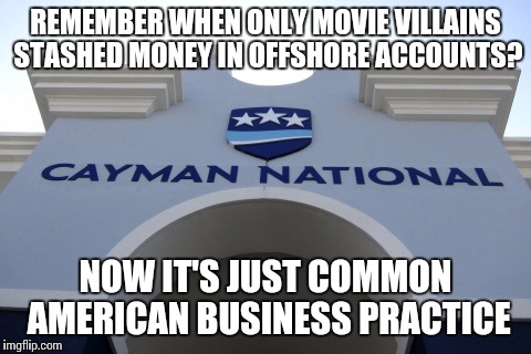 REMEMBER WHEN ONLY MOVIE VILLAINS STASHED MONEY IN OFFSHORE ACCOUNTS? NOW IT'S JUST COMMON AMERICAN BUSINESS PRACTICE | image tagged in banks,america,politicians | made w/ Imgflip meme maker
