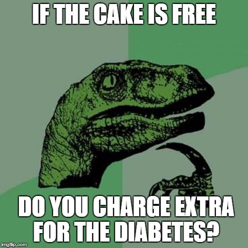 Philosoraptor Meme | IF THE CAKE IS FREE; DO YOU CHARGE EXTRA FOR THE DIABETES? | image tagged in memes,philosoraptor | made w/ Imgflip meme maker