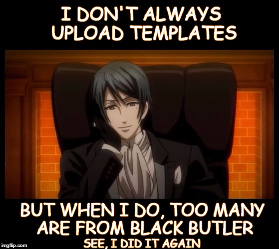 The most interesting dead man in the world (and, Oops, I did it again) | I DON'T ALWAYS UPLOAD TEMPLATES; BUT WHEN I DO, TOO MANY ARE FROM BLACK BUTLER; SEE, I DID IT AGAIN | image tagged in vincent black butler,most interesting dead man in the world,custom template,vincent phantomhive | made w/ Imgflip meme maker