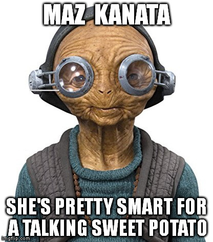Maz Kanata | MAZ  KANATA; SHE'S PRETTY SMART FOR A TALKING SWEET POTATO | image tagged in maz kanata | made w/ Imgflip meme maker