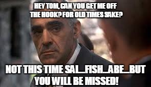Abe Vigoda | HEY TOM, CAN YOU GET ME OFF THE HOOK? FOR OLD TIMES SAKE? NOT THIS TIME SAL...FISH...ABE...BUT YOU WILL BE MISSED! | image tagged in abe vigoda | made w/ Imgflip meme maker