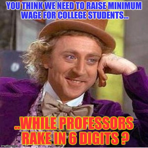 Willie Wonka | YOU THINK WE NEED TO RAISE MINIMUM WAGE FOR COLLEGE STUDENTS... ..WHILE PROFESSORS RAKE IN 6 DIGITS ? | image tagged in willie wonka,politics | made w/ Imgflip meme maker