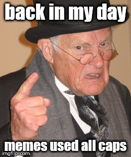Back In My Day Meme | back in my day memes used all caps | image tagged in memes,back in my day | made w/ Imgflip meme maker