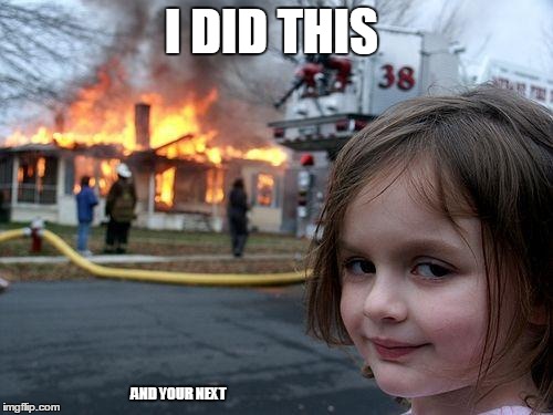Disaster Girl Meme | I DID THIS; AND YOUR NEXT | image tagged in memes,disaster girl | made w/ Imgflip meme maker