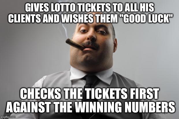 Scumbag Boss | GIVES LOTTO TICKETS TO ALL HIS CLIENTS AND WISHES THEM "GOOD LUCK"; CHECKS THE TICKETS FIRST AGAINST THE WINNING NUMBERS | image tagged in memes,scumbag boss | made w/ Imgflip meme maker