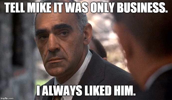 Only Business | TELL MIKE IT WAS ONLY BUSINESS. I ALWAYS LIKED HIM. | image tagged in tessio,memes,godfather,abe vigoda | made w/ Imgflip meme maker