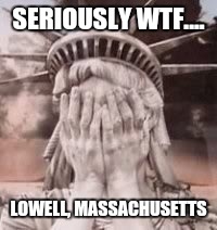 SERIOUSLY WTF.... LOWELL, MASSACHUSETTS | made w/ Imgflip meme maker