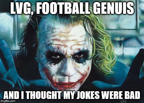 LVG | LVG, FOOTBALL GENUIS; AND I THOUGHT MY JOKES WERE BAD | image tagged in manchester united,louis van gaal,football | made w/ Imgflip meme maker
