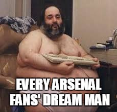 Aresnal | EVERY ARSENAL FANS' DREAM MAN | image tagged in arsenal | made w/ Imgflip meme maker