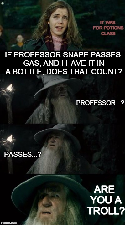 IT WAS FOR POTIONS CLASS IF PROFESSOR SNAPE PASSES GAS, AND I HAVE IT IN A BOTTLE, DOES THAT COUNT? PROFESSOR...? PASSES...? ARE YOU A TROLL | made w/ Imgflip meme maker