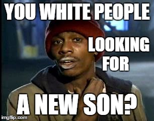 Y'all Got Any More Of That Meme | YOU WHITE PEOPLE; LOOKING FOR; A NEW SON? | image tagged in memes,yall got any more of,white people,adoption,racism | made w/ Imgflip meme maker