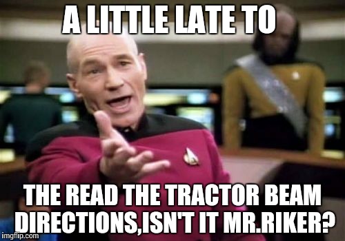 Picard Wtf | A LITTLE LATE TO; THE READ THE TRACTOR BEAM DIRECTIONS,ISN'T IT MR.RIKER? | image tagged in memes,picard wtf | made w/ Imgflip meme maker