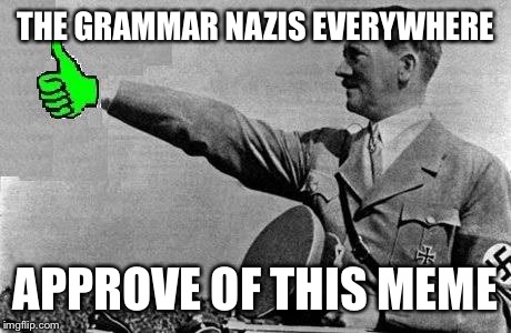 THE GRAMMAR NAZIS EVERYWHERE APPROVE OF THIS MEME | made w/ Imgflip meme maker