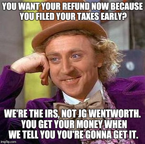 I want my refund now!!!!! |  YOU WANT YOUR REFUND NOW BECAUSE YOU FILED YOUR TAXES EARLY? WE'RE THE IRS, NOT JG WENTWORTH.  YOU GET YOUR MONEY WHEN WE TELL YOU YOU'RE GONNA GET IT. | image tagged in memes,creepy condescending wonka,irs,taxes,refund | made w/ Imgflip meme maker