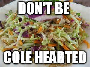 DON'T BE COLE HEARTED | made w/ Imgflip meme maker