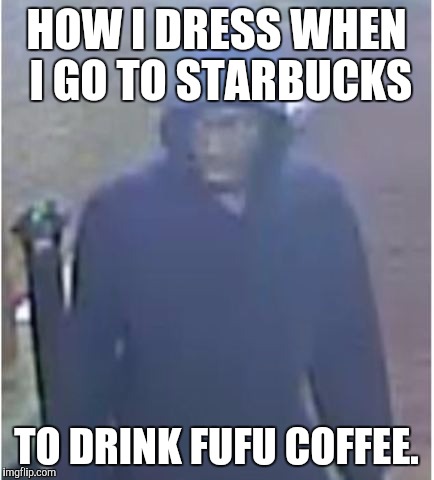Drinking frou frou coffee at Starbucks | HOW I DRESS WHEN I GO TO STARBUCKS; TO DRINK FUFU COFFEE. | image tagged in starbucks,coffee | made w/ Imgflip meme maker