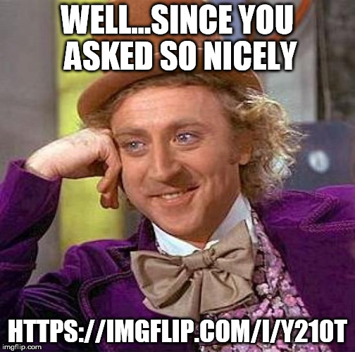 Creepy Condescending Wonka Meme | WELL...SINCE YOU ASKED SO NICELY HTTPS://IMGFLIP.COM/I/Y210T | image tagged in memes,creepy condescending wonka | made w/ Imgflip meme maker