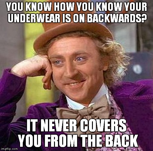 Creepy Condescending Wonka Meme | YOU KNOW HOW YOU KNOW YOUR UNDERWEAR IS ON BACKWARDS? IT NEVER COVERS YOU FROM THE BACK | image tagged in memes,creepy condescending wonka | made w/ Imgflip meme maker